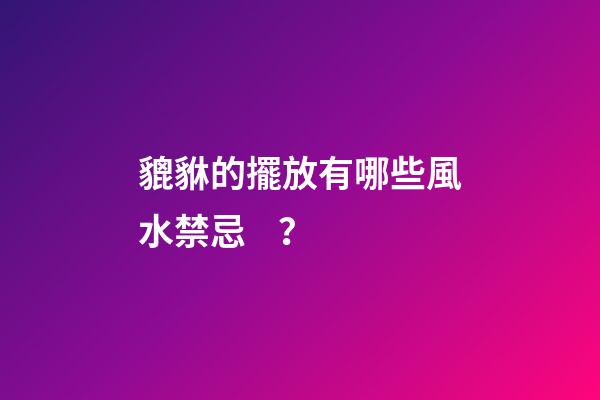 貔貅的擺放有哪些風水禁忌？